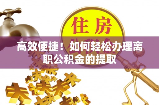 路北高效便捷！如何轻松办理离职公积金的提取