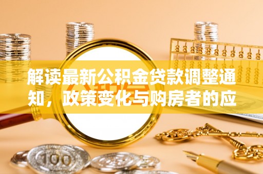 路北解读最新公积金贷款调整通知，政策变化与购房者的应对策略