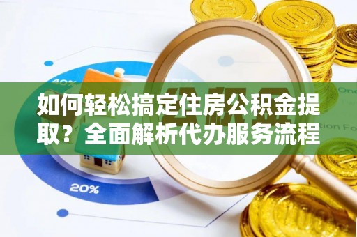 路北如何轻松搞定住房公积金提取？全面解析代办服务流程与优势