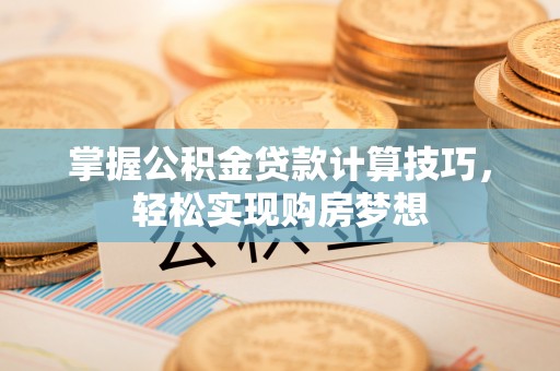 路北掌握公积金贷款计算技巧，轻松实现购房梦想