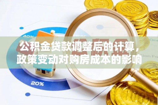路北公积金贷款调整后的计算，政策变动对购房成本的影响分析