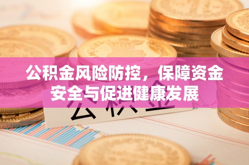 路北公积金风险防控，保障资金安全与促进健康发展