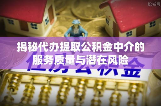 路北揭秘代办提取公积金中介的服务质量与潜在风险