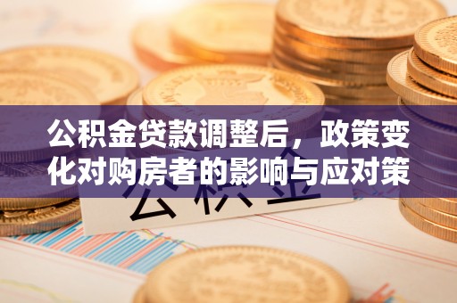 路北公积金贷款调整后，政策变化对购房者的影响与应对策略