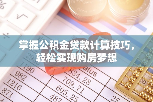 路北掌握公积金贷款计算技巧，轻松实现购房梦想