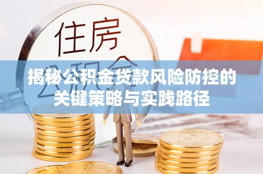 路北揭秘公积金贷款风险防控的关键策略与实践路径