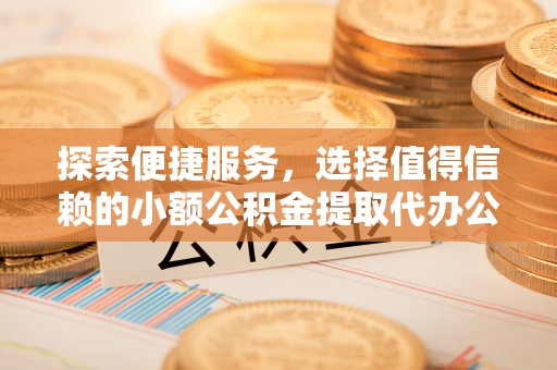 路北探索便捷服务，选择值得信赖的小额公积金提取代办公司