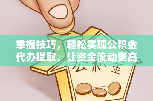 路北掌握技巧，轻松实现公积金代办提取，让资金流动更高效