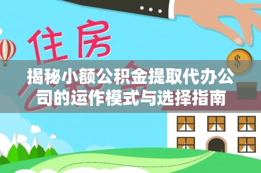 路北揭秘小额公积金提取代办公司的运作模式与选择指南