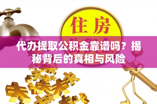 路北代办提取公积金靠谱吗？揭秘背后的真相与风险