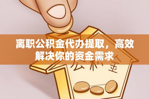 路北离职公积金代办提取，高效解决你的资金需求