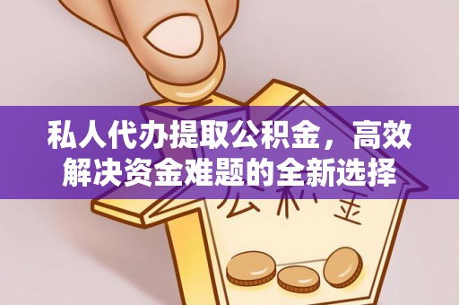 路北私人代办提取公积金，高效解决资金难题的全新选择