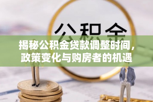 路北揭秘公积金贷款调整时间，政策变化与购房者的机遇