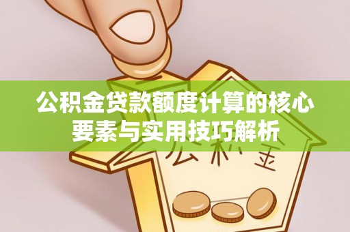 路北公积金贷款额度计算的核心要素与实用技巧解析