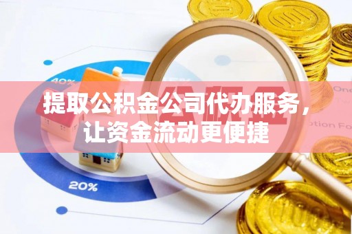 路北提取公积金公司代办服务，让资金流动更便捷