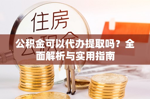 路北公积金可以代办提取吗？全面解析与实用指南