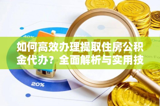 路北如何高效办理提取住房公积金代办？全面解析与实用技巧