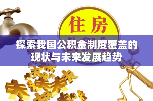 路北探索我国公积金制度覆盖的现状与未来发展趋势