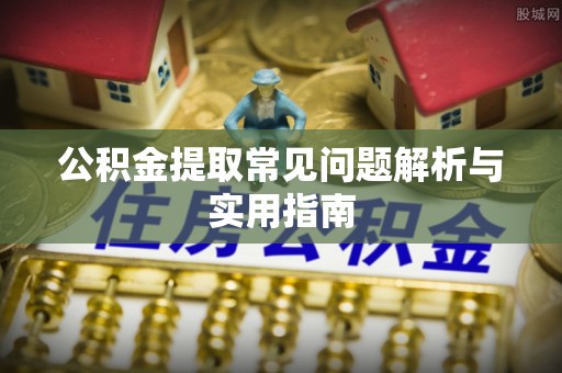 路北公积金提取常见问题解析与实用指南