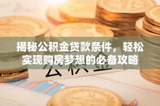 路北揭秘公积金贷款条件，轻松实现购房梦想的必备攻略