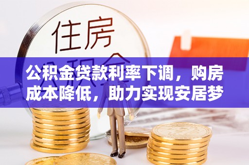 路北公积金贷款利率下调，购房成本降低，助力实现安居梦想