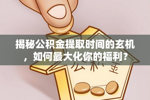路北揭秘公积金提取时间的玄机，如何最大化你的福利？
