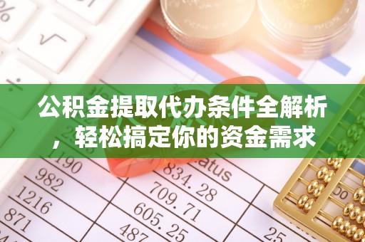 路北公积金提取代办条件全解析，轻松搞定你的资金需求