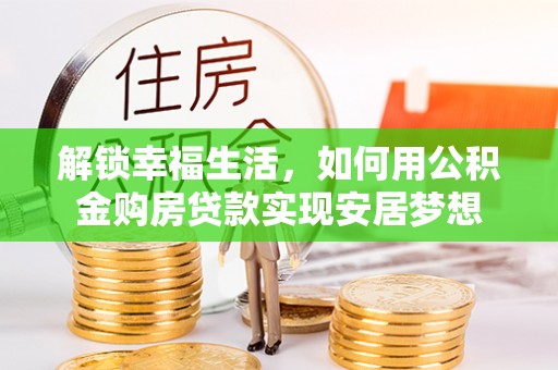 路北解锁幸福生活，如何用公积金购房贷款实现安居梦想