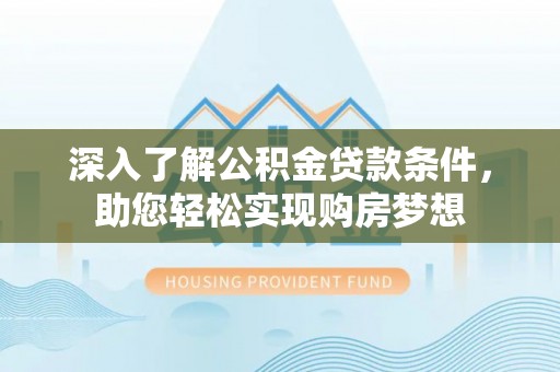 路北深入了解公积金贷款条件，助您轻松实现购房梦想