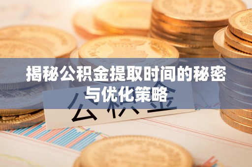 路北揭秘公积金提取时间的秘密与优化策略