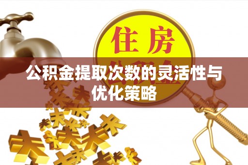 路北公积金提取次数的灵活性与优化策略