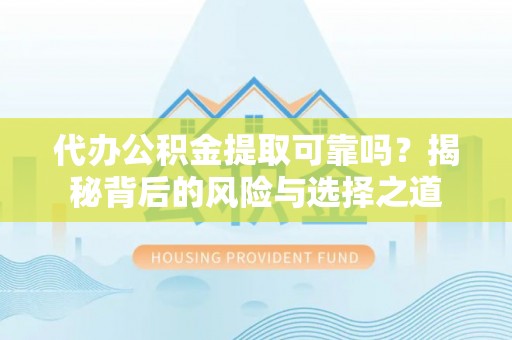 路北代办公积金提取可靠吗？揭秘背后的风险与选择之道