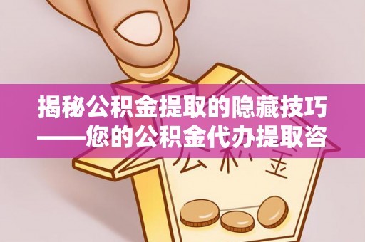 路北揭秘公积金提取的隐藏技巧——您的公积金代办提取咨询指南