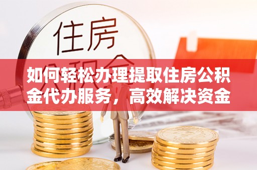 路北如何轻松办理提取住房公积金代办服务，高效解决资金需求