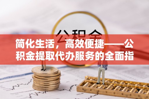 路北简化生活，高效便捷——公积金提取代办服务的全面指南