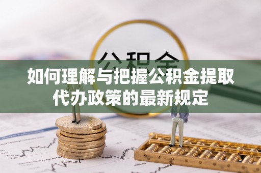 路北如何理解与把握公积金提取代办政策的最新规定