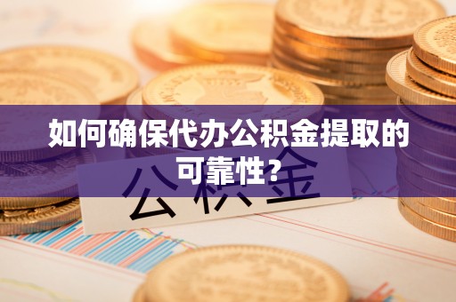 路北如何确保代办公积金提取的可靠性？