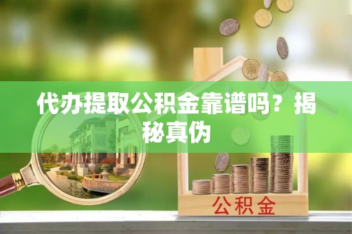 路北代办提取公积金靠谱吗？揭秘真伪
