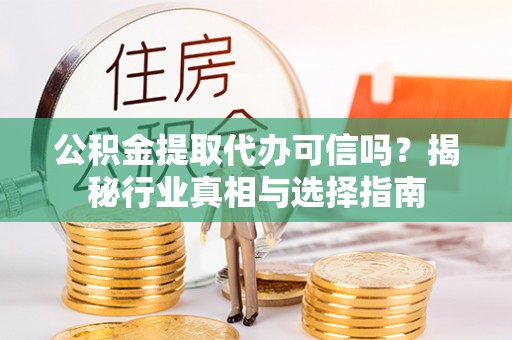 路北公积金提取代办可信吗？揭秘行业真相与选择指南