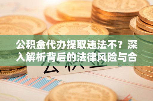 路北公积金代办提取违法不？深入解析背后的法律风险与合规路径